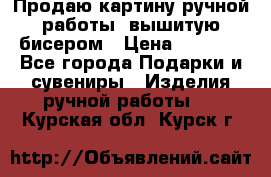 Продаю картину ручной работы, вышитую бисером › Цена ­ 1 000 - Все города Подарки и сувениры » Изделия ручной работы   . Курская обл.,Курск г.